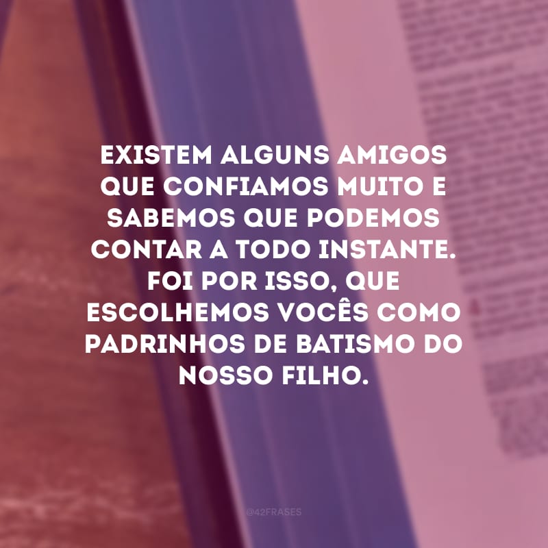 Existem alguns amigos que confiamos muito e sabemos que podemos contar a todo instante. Foi por isso, que escolhemos vocês como padrinhos de batismo do nosso filho.