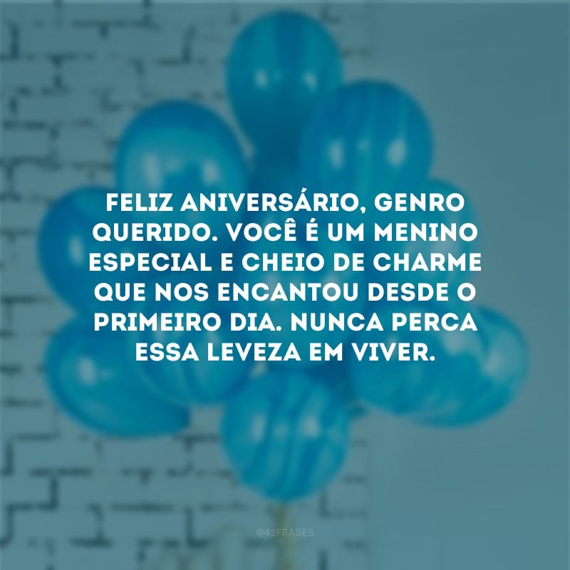 Feliz aniversário, genro querido. Você é um menino especial e cheio de charme que nos encantou desde o primeiro dia. Nunca perca essa leveza em viver.