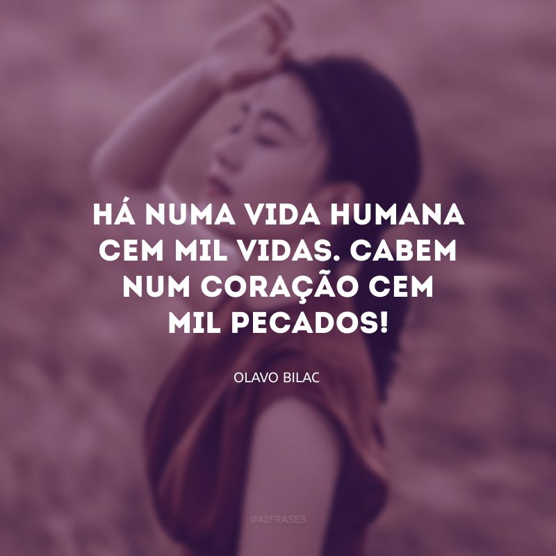 Há numa vida humana cem mil vidas. Cabem num coração cem mil pecados!