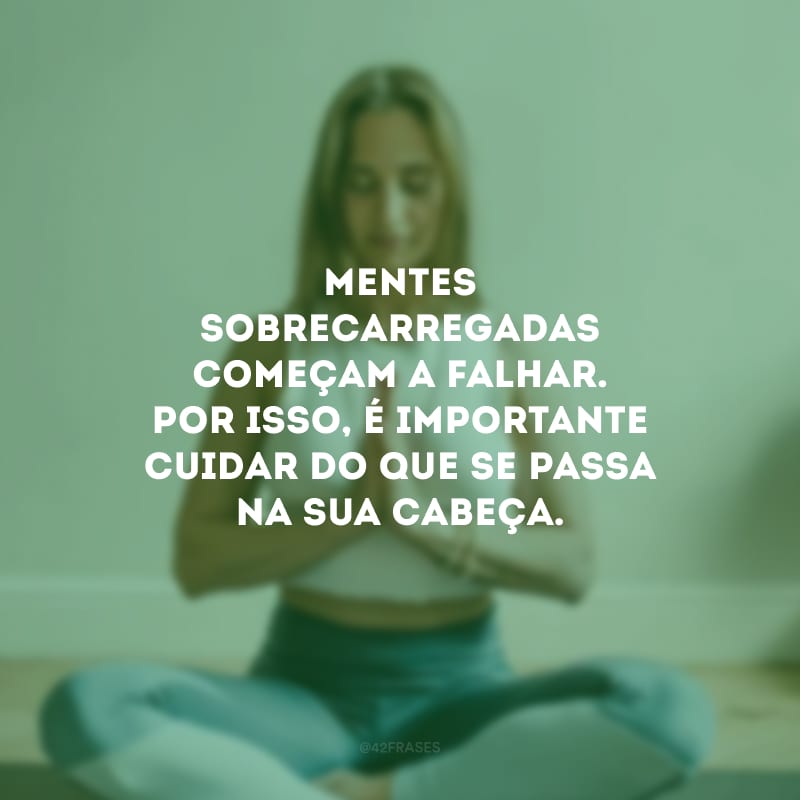 Mentes sobrecarregadas começam a falhar. Por isso, é importante cuidar do que se passa na sua cabeça.