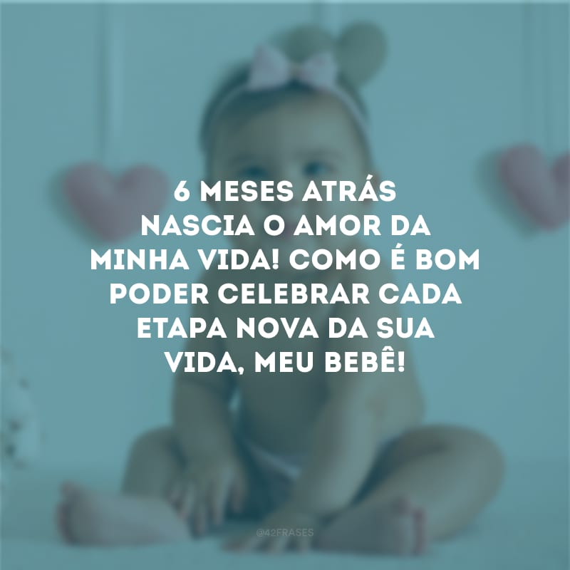 6 meses atrás nascia o amor da minha vida! Como é bom poder celebrar cada etapa nova da sua vida, meu bebê! 