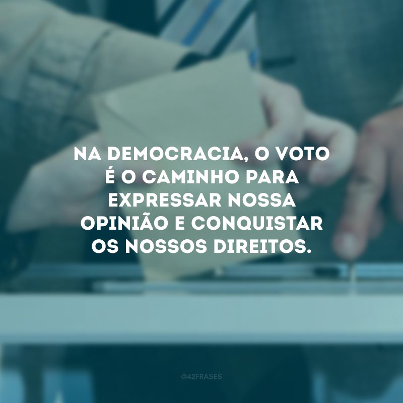 Na democracia, o voto é o caminho para expressar nossa opinião e conquistar os nossos direitos.