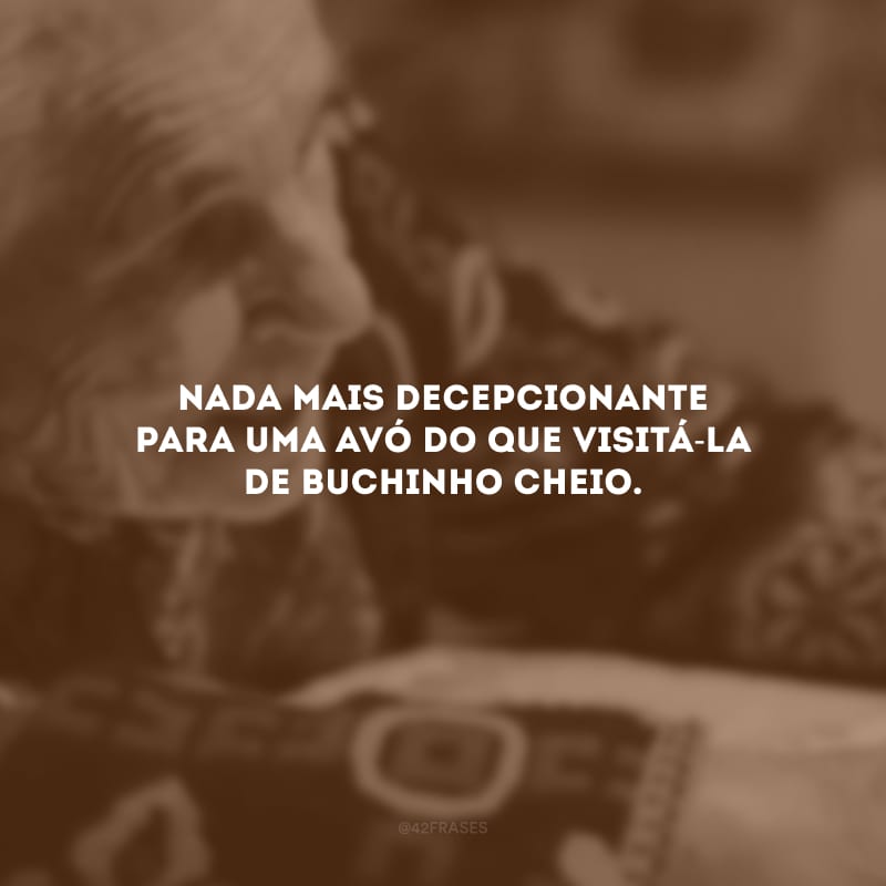 Nada mais decepcionante para uma avó do que visitá-la de buchinho cheio.