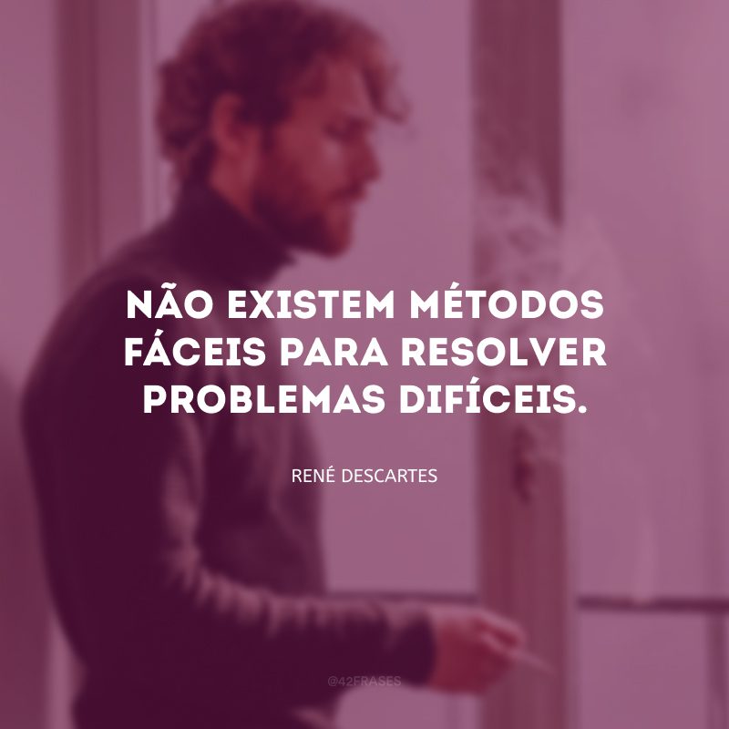 Não existem métodos fáceis para resolver problemas difíceis.