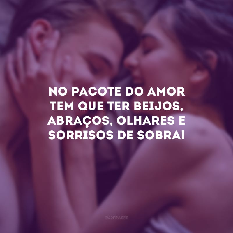 No pacote do amor tem que ter beijos, abraços, olhares e sorrisos de sobra! 