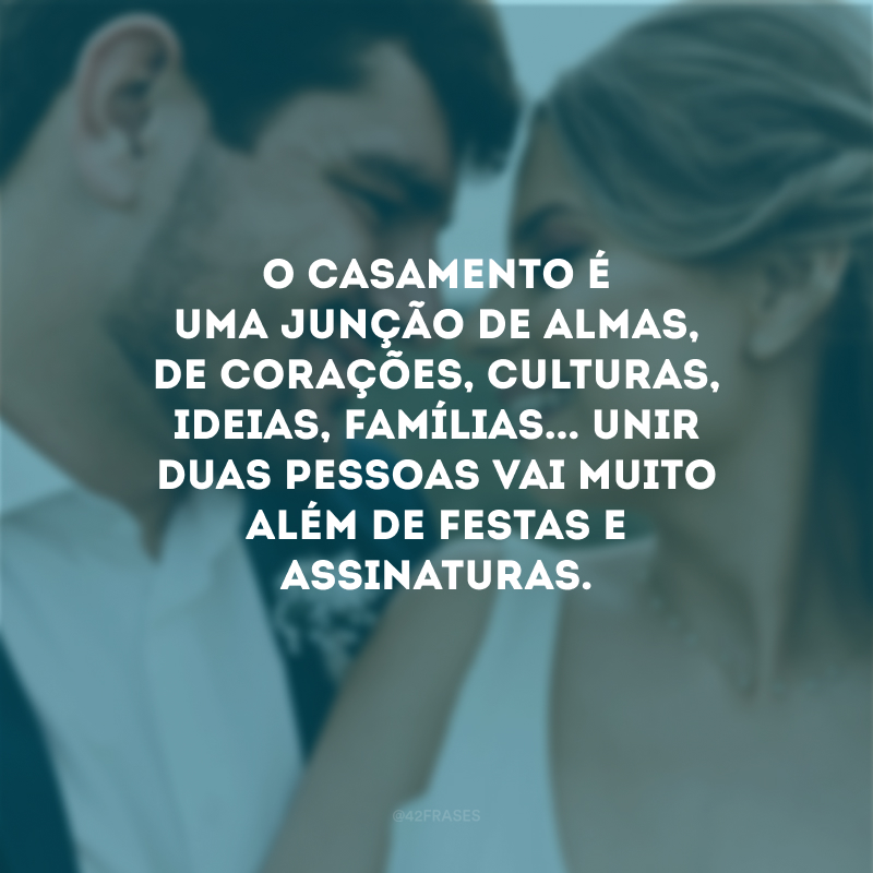 O casamento é uma junção de almas, de corações, culturas, ideias, famílias... Unir duas pessoas vai muito além de festas e assinaturas. 