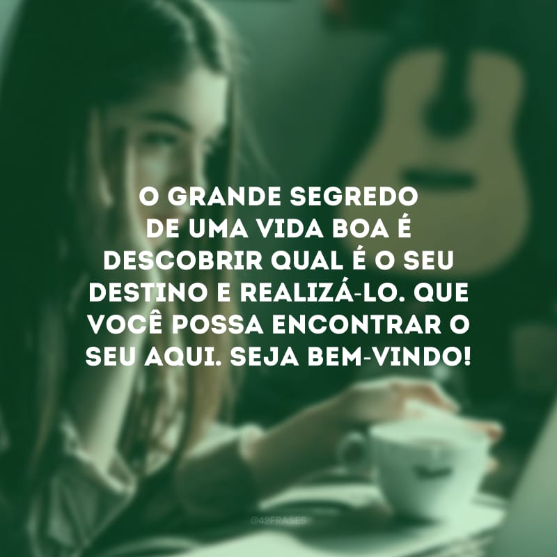 O grande segredo de uma vida boa é descobrir qual é o seu destino e realizá-lo. Que você possa encontrar o seu aqui. Seja bem-vindo!