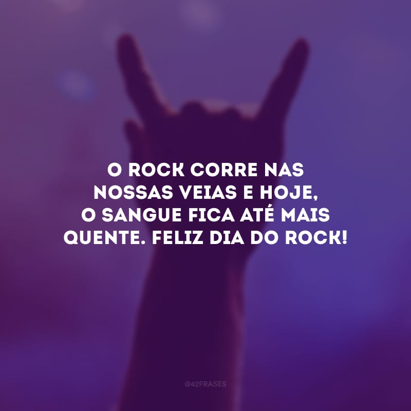 O rock corre nas nossas veias e hoje, o sangue fica até mais quente. Feliz Dia do Rock!