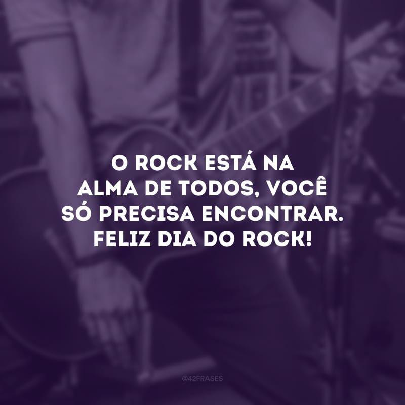 O rock está na alma de todos, você só precisa encontrar. Feliz Dia do Rock!