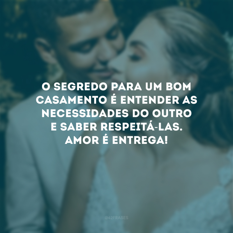 O segredo para um bom casamento é entender as necessidades do outro e saber respeitá-las. Amor é entrega! 