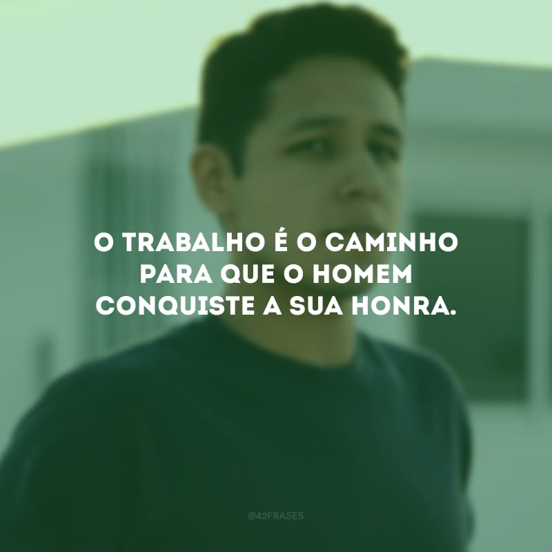 O trabalho é o caminho para que o homem conquiste a sua honra.