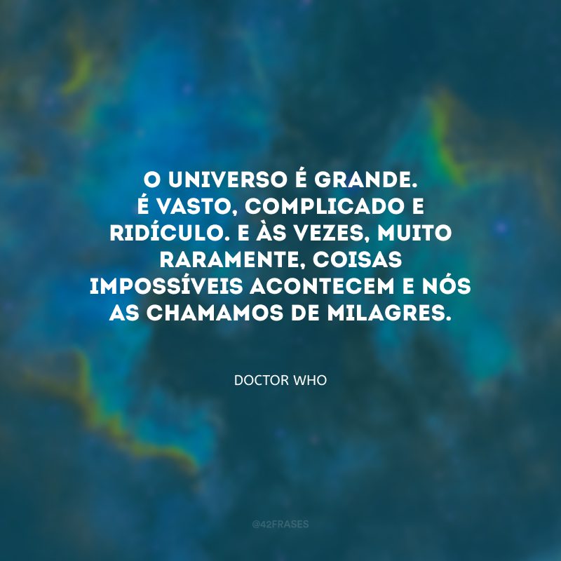 O universo é grande. É vasto, complicado e ridículo. E às vezes, muito raramente, coisas impossíveis acontecem e nós as chamamos de milagres.