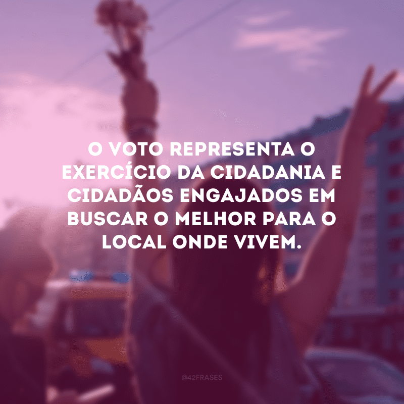 O voto representa o exercício da cidadania e cidadãos engajados em buscar o melhor para o local onde vivem.