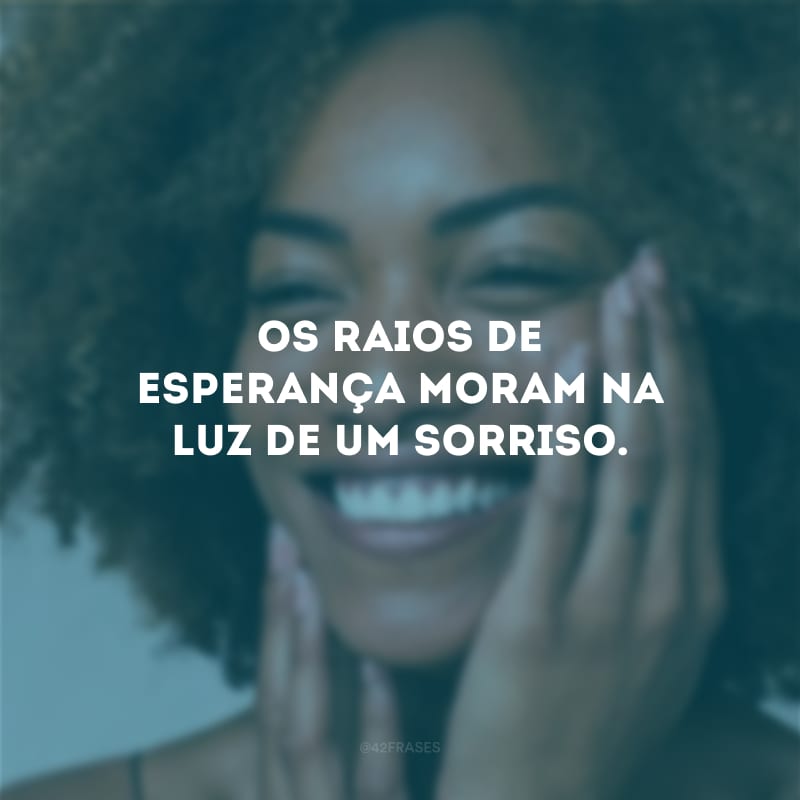 Os raios de esperança moram na luz de um sorriso. 