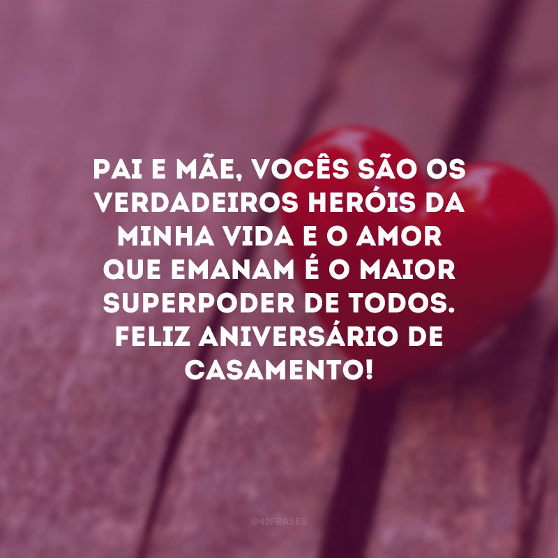 Pai e mãe, vocês são os verdadeiros heróis da minha vida e o amor que emanam é o maior superpoder de todos. Feliz aniversário de casamento!