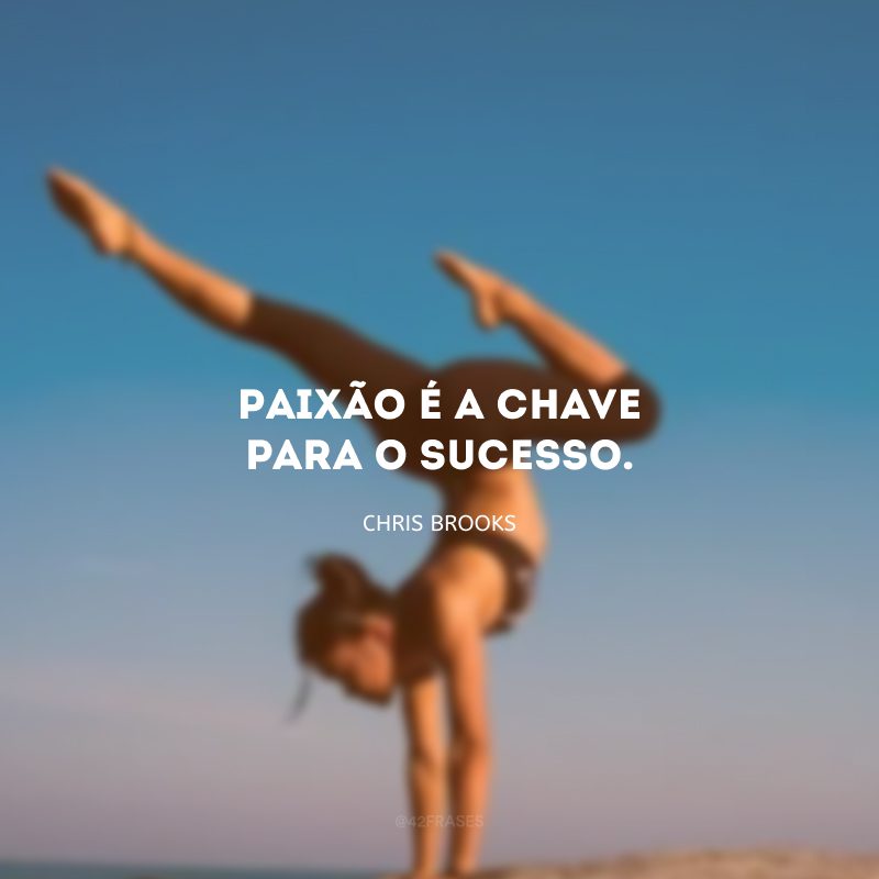 Paixão é a chave para o sucesso.