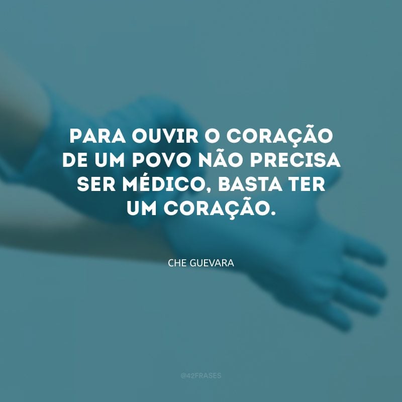 Para ouvir o coração de um povo não precisa ser médico, basta ter um coração.