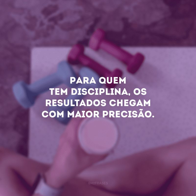 Para quem tem disciplina, os resultados chegam com maior precisão.