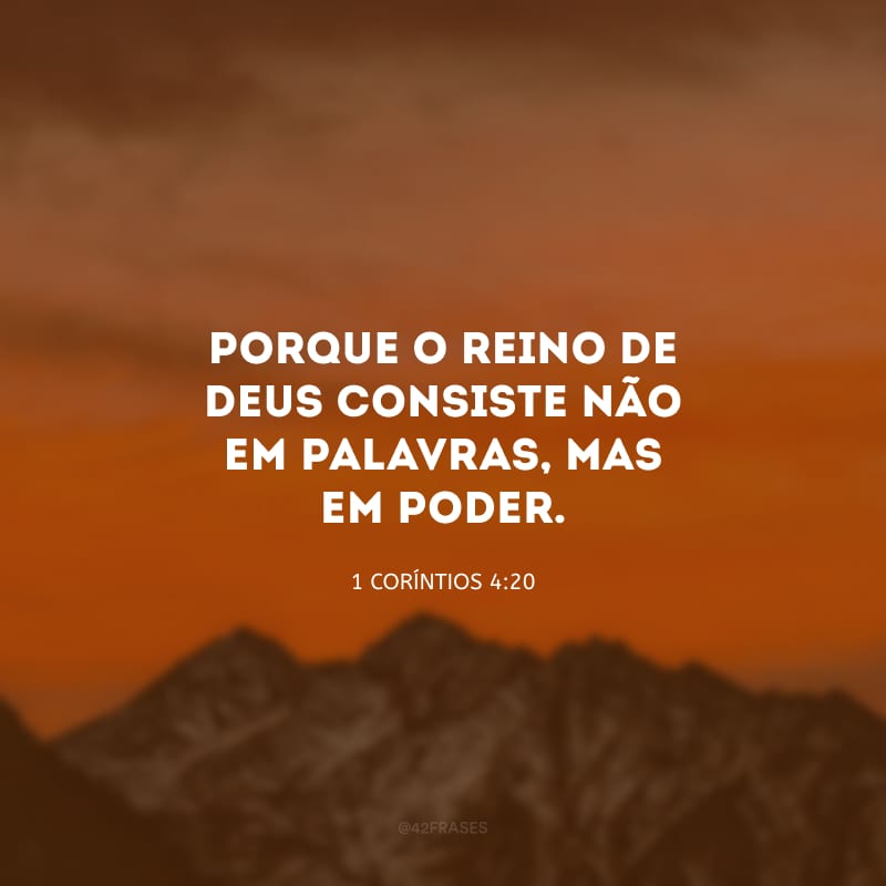 Porque o reino de Deus consiste não em palavras, mas em poder.