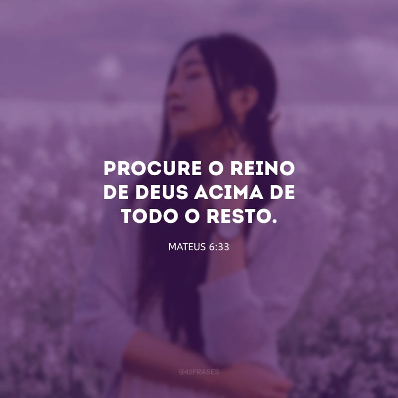 Procure o reino de Deus acima de todo o resto.