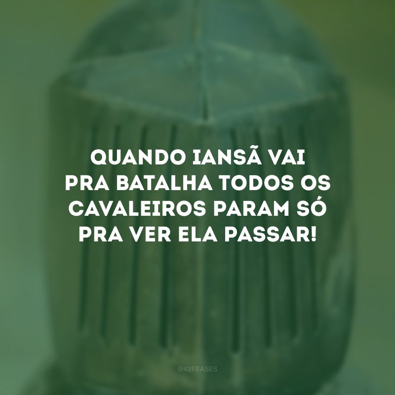 Quando Iansã vai pra batalha todos os cavaleiros param só pra ver ela passar!