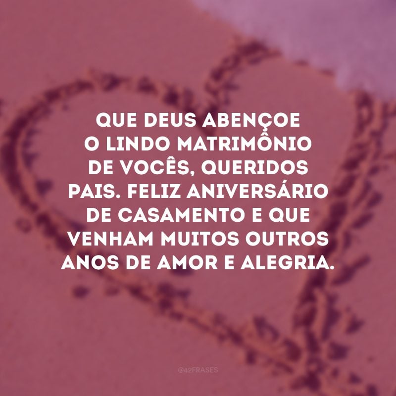 Que Deus abençoe o lindo matrimônio de vocês, queridos pais. Feliz aniversário de casamento e que venham muitos outros anos de amor e alegria.