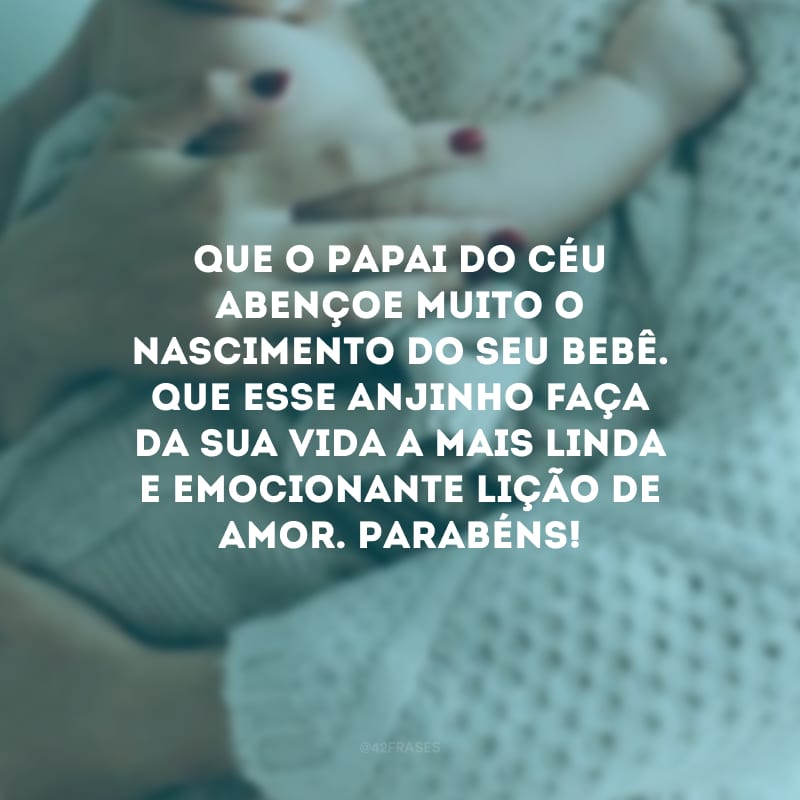 Que o Papai do Céu abençoe muito o nascimento do seu bebê. Que esse anjinho faça da sua vida a mais linda e emocionante lição de amor. Parabéns!