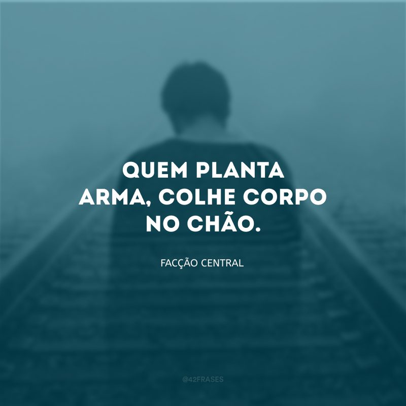 Quem planta arma, colhe corpo no chão.