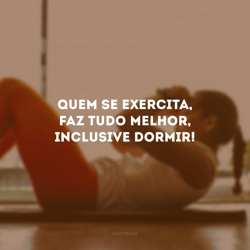 Quem se exercita, faz tudo melhor, inclusive dormir!