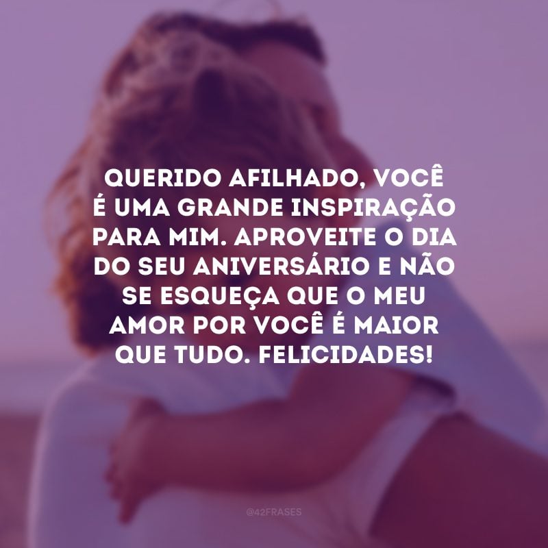 Querido afilhado, você é uma grande inspiração para mim. Aproveite o dia do seu aniversário e não se esqueça que o meu amor por você é maior que tudo. Felicidades!