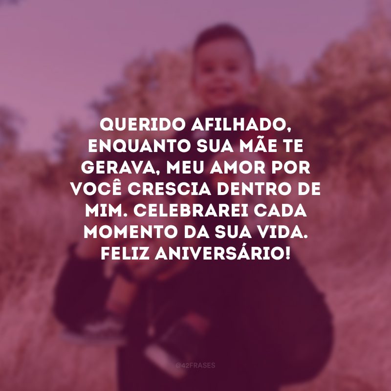 Querido afilhado, enquanto sua mãe te gerava, meu amor por você crescia dentro de mim. Celebrarei cada momento da sua vida. Feliz aniversário!