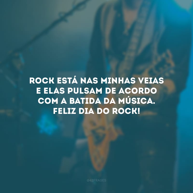 Rock está nas minhas veias e elas pulsam de acordo com a batida da música. Feliz Dia do Rock!