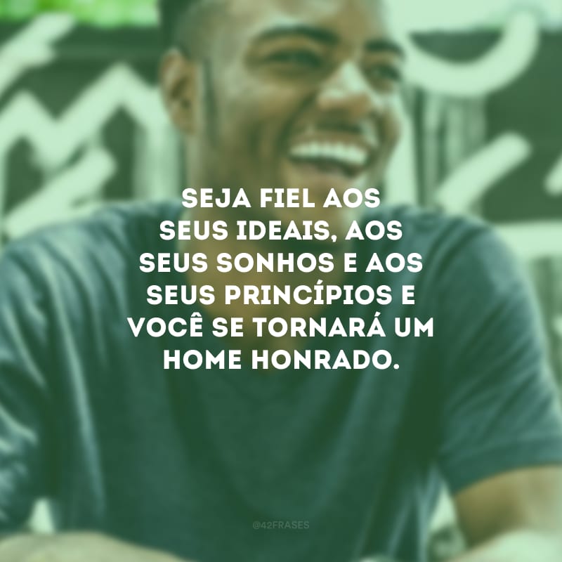 Seja fiel aos seus ideais, aos seus sonhos e aos seus princípios e você se tornará um home honrado.