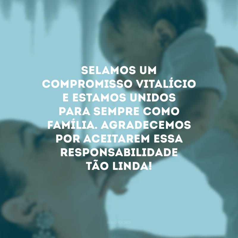 Selamos um compromisso vitalício e estamos unidos para sempre como família. Agradecemos por aceitarem essa responsabilidade tão linda!