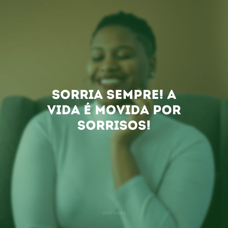 Sorria sempre! A vida é movida por sorrisos! 