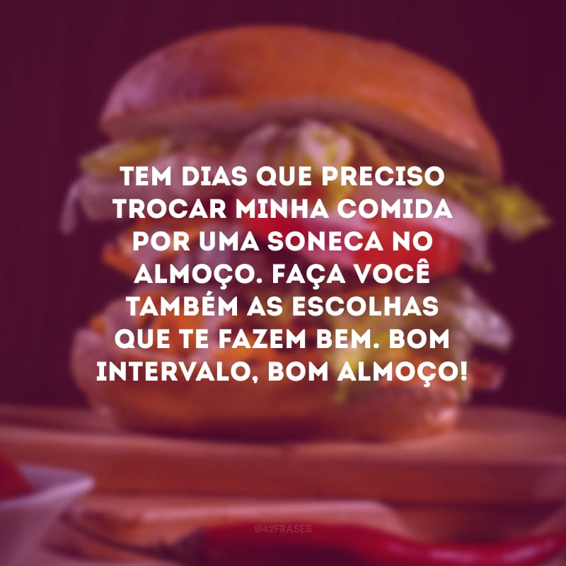 Tem dias que preciso trocar minha comida por uma soneca no almoço. Faça você também as escolhas que te fazem bem. Bom intervalo, bom almoço!