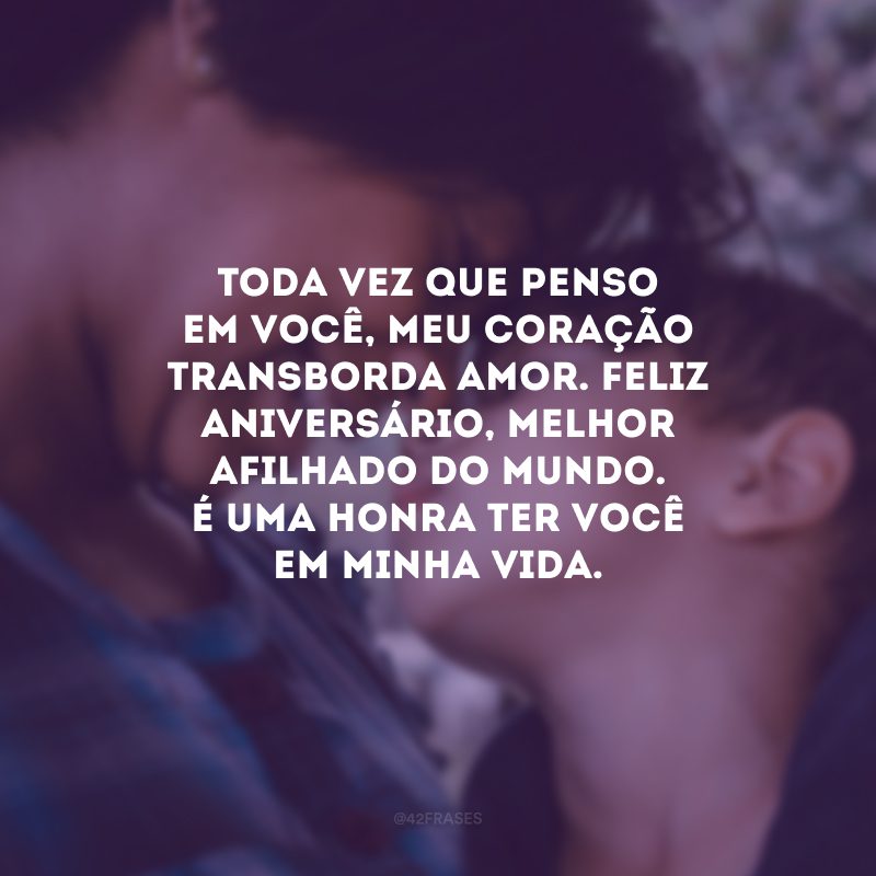 Toda vez que penso em você, meu coração transborda amor. Feliz aniversário, melhor afilhado do mundo. É uma honra ter você em minha vida.