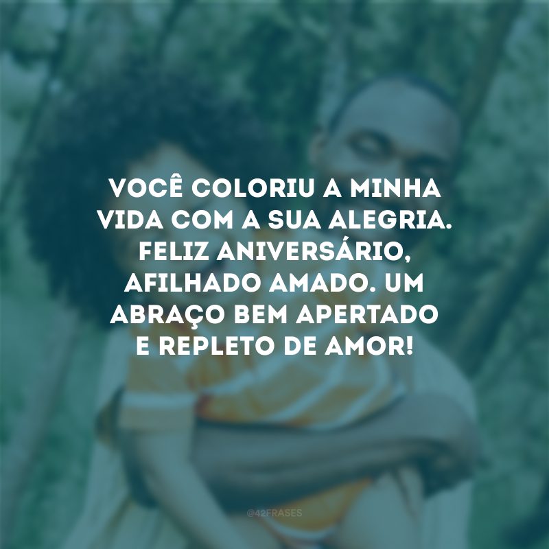 Você coloriu a minha vida com a sua alegria. Feliz aniversário, afilhado amado. Um abraço bem apertado e repleto de amor!