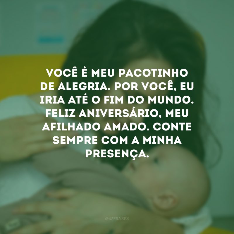 Você é meu pacotinho de alegria. Por você, eu iria até o fim do mundo. Feliz aniversário, meu afilhado amado. Conte sempre com a minha presença.