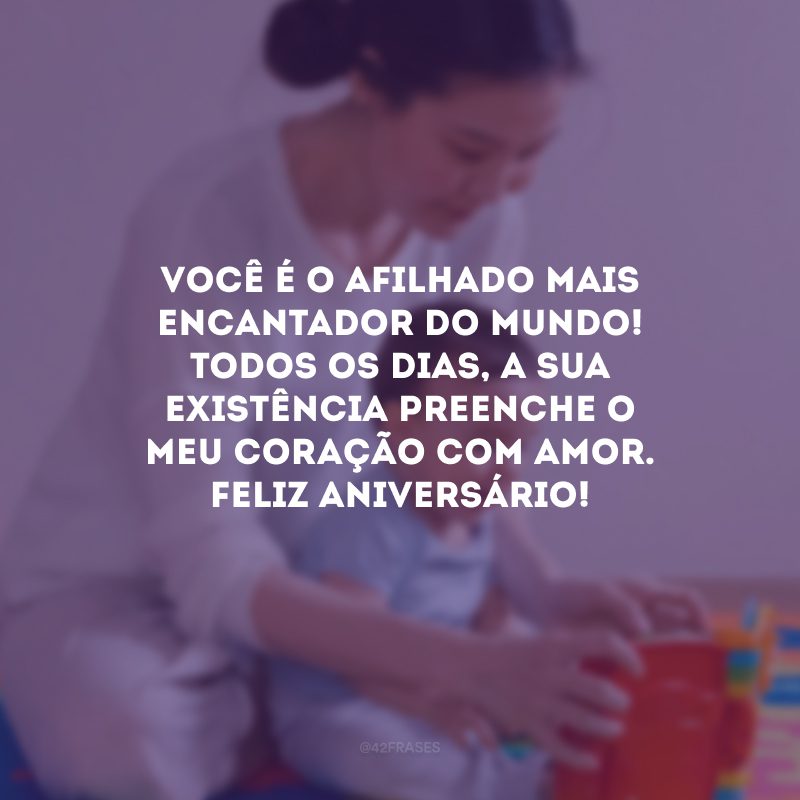 Você é o afilhado mais encantador do mundo! Todos os dias, a sua existência preenche o meu coração com amor. Feliz aniversário!