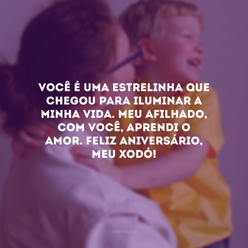 Você é uma estrelinha que chegou para iluminar a minha vida. Meu afilhado, com você, aprendi o amor. Feliz aniversário, meu xodó!