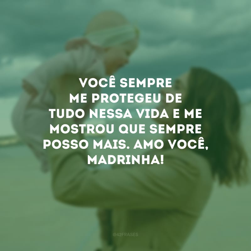 Você sempre me protegeu de tudo nessa vida e me mostrou que sempre posso mais. Amo você, madrinha!