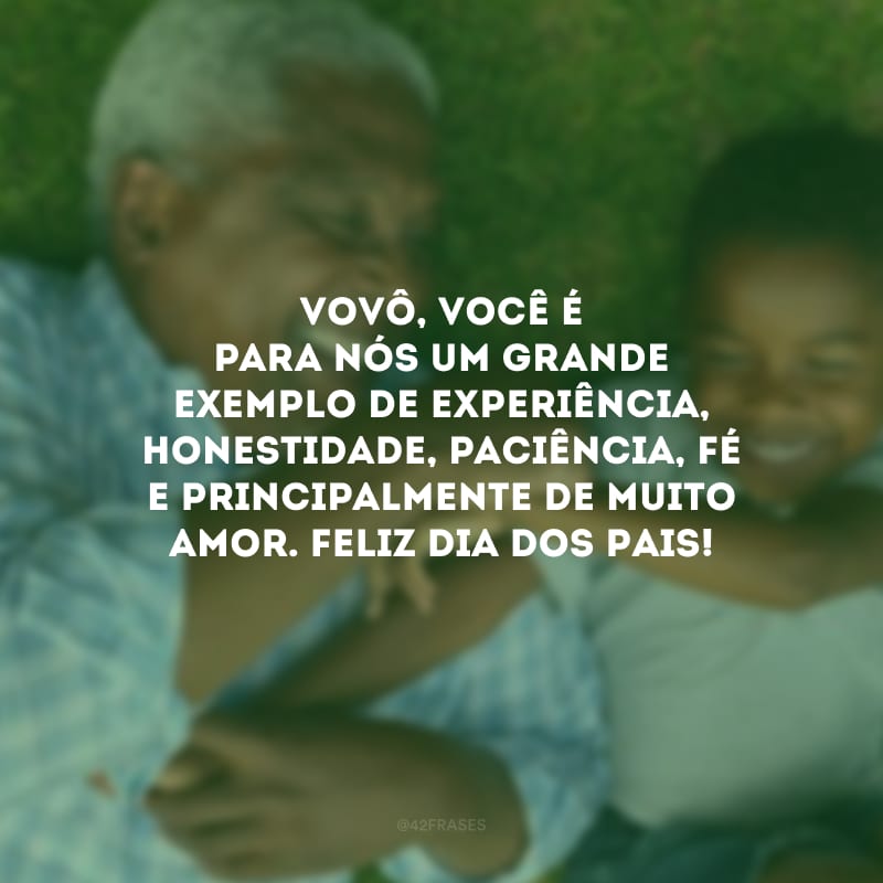 Vovô, você é para nós um grande exemplo de experiência, honestidade, paciência, fé e principalmente de muito amor. Feliz Dia dos Pais!