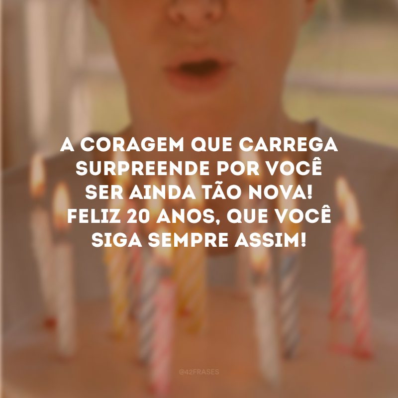 A coragem que carrega surpreende por você ser ainda tão nova! Feliz 20 anos, que você siga sempre assim!