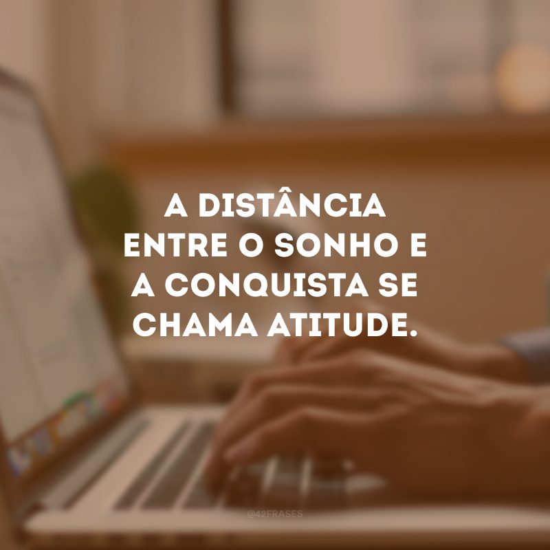 A distância entre o sonho e a conquista se chama atitude. 