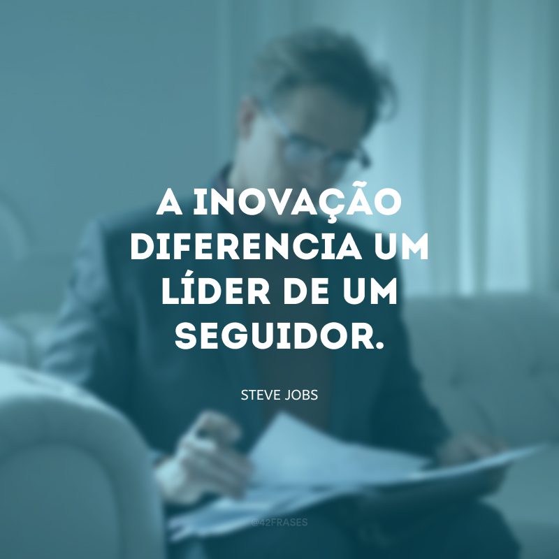 A inovação diferencia um líder de um seguidor. 