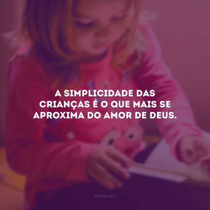 A simplicidade das crianças é o que mais se aproxima do amor de Deus.