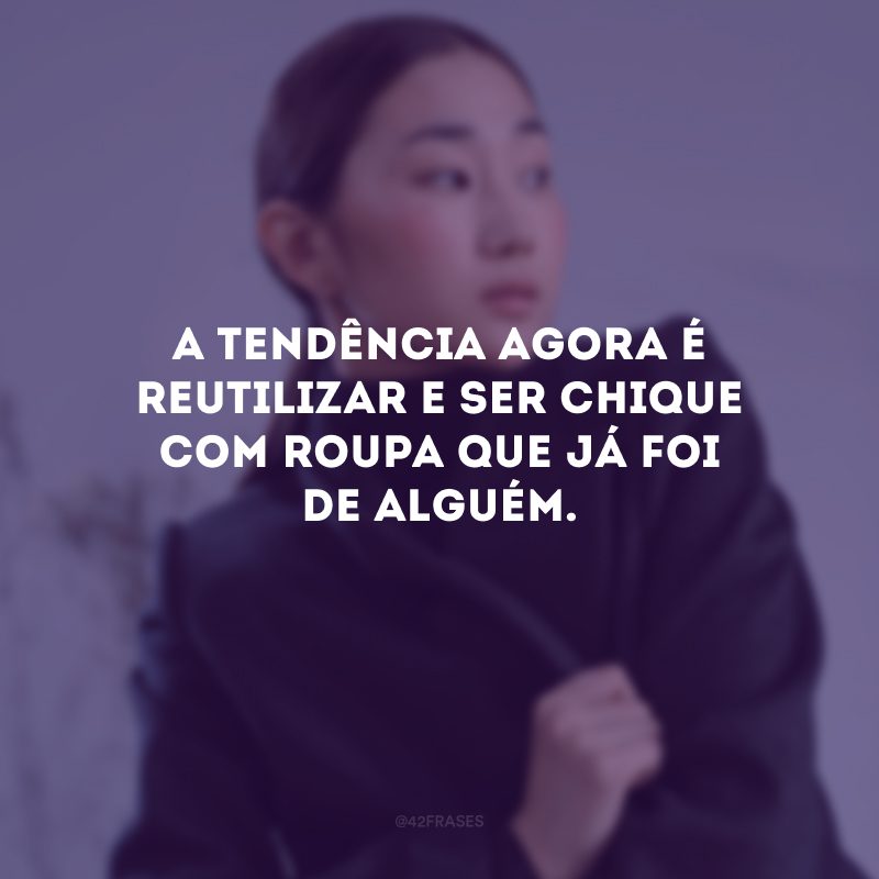 A tendência agora é reutilizar e ser chique com roupa que já foi de alguém.