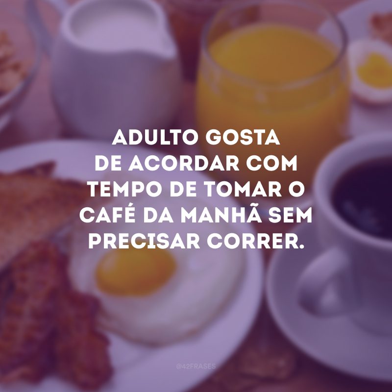 Adulto gosta de acordar com tempo de tomar o café da manhã sem precisar correr.