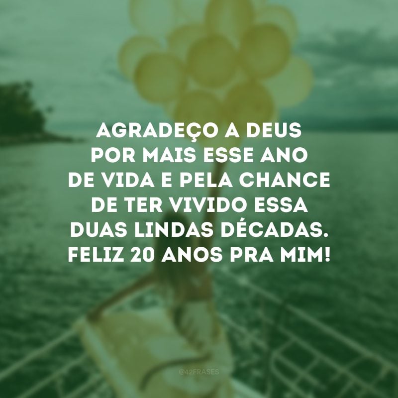 Agradeço a Deus por mais esse ano de vida e pela chance de ter vivido essa duas lindas décadas. Feliz 20 anos pra mim!